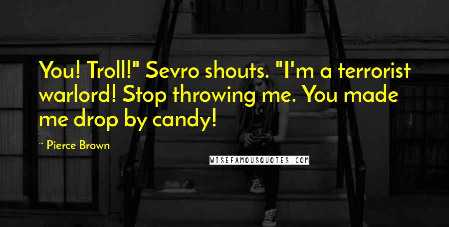 Pierce Brown Quotes: You! Troll!" Sevro shouts. "I'm a terrorist warlord! Stop throwing me. You made me drop by candy!