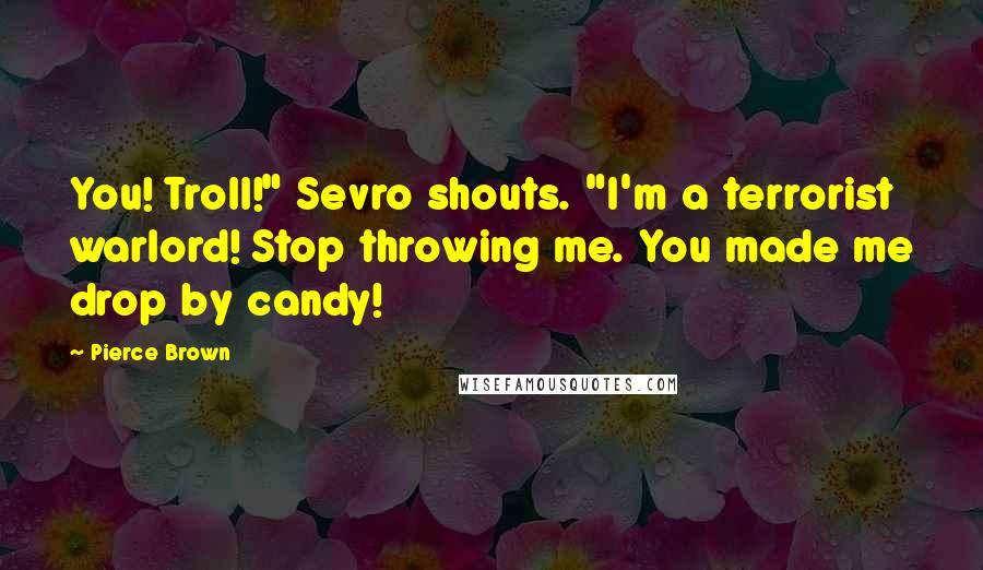 Pierce Brown Quotes: You! Troll!" Sevro shouts. "I'm a terrorist warlord! Stop throwing me. You made me drop by candy!