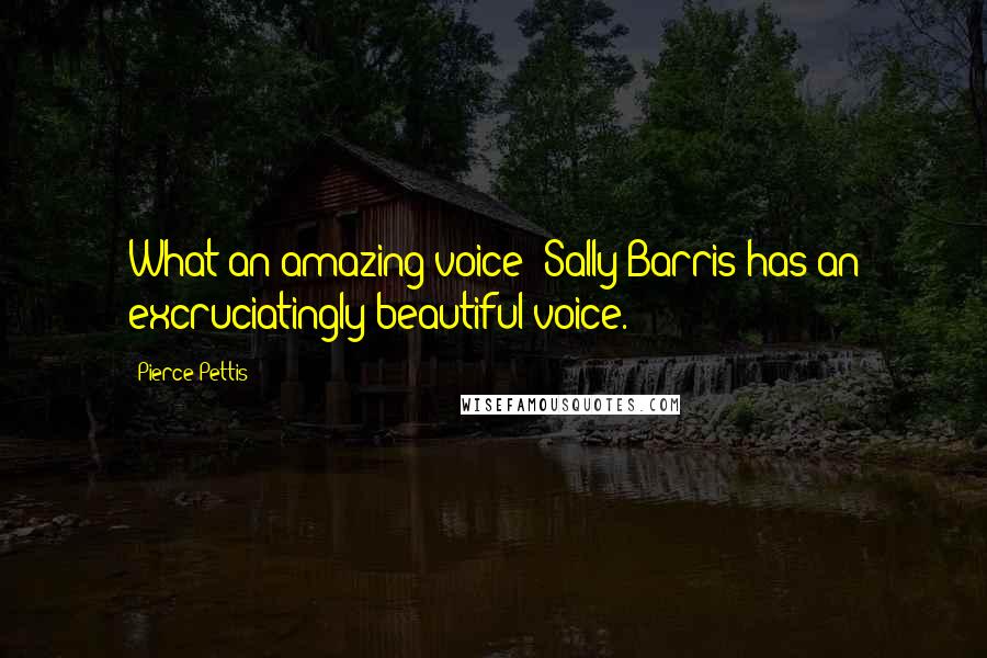 Pierce Pettis Quotes: What an amazing voice! Sally Barris has an excruciatingly beautiful voice.