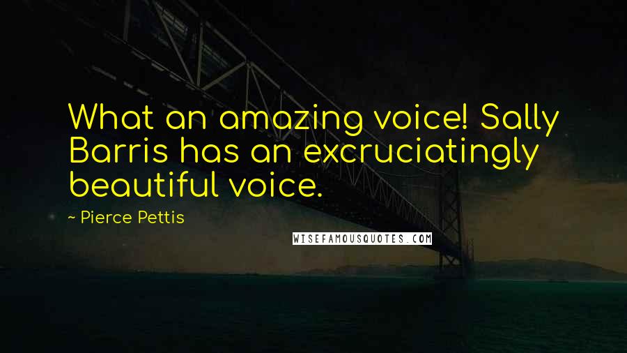 Pierce Pettis Quotes: What an amazing voice! Sally Barris has an excruciatingly beautiful voice.