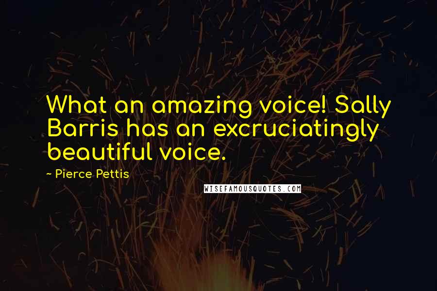 Pierce Pettis Quotes: What an amazing voice! Sally Barris has an excruciatingly beautiful voice.