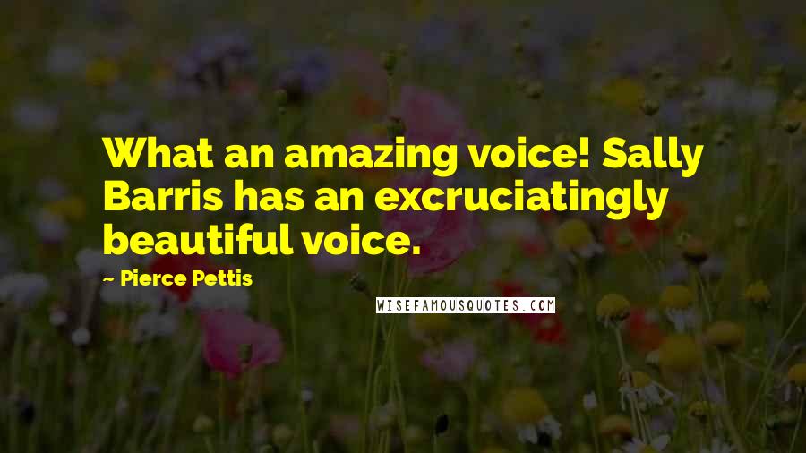 Pierce Pettis Quotes: What an amazing voice! Sally Barris has an excruciatingly beautiful voice.