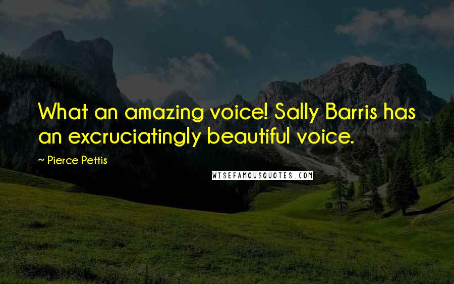 Pierce Pettis Quotes: What an amazing voice! Sally Barris has an excruciatingly beautiful voice.