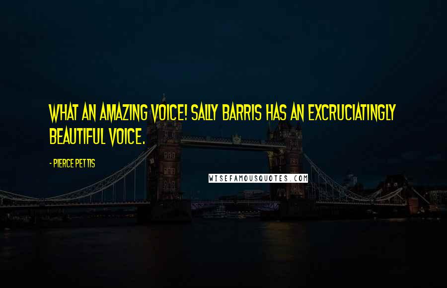 Pierce Pettis Quotes: What an amazing voice! Sally Barris has an excruciatingly beautiful voice.