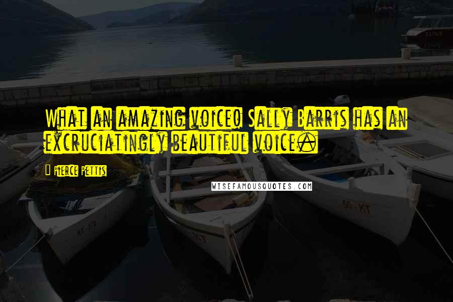 Pierce Pettis Quotes: What an amazing voice! Sally Barris has an excruciatingly beautiful voice.