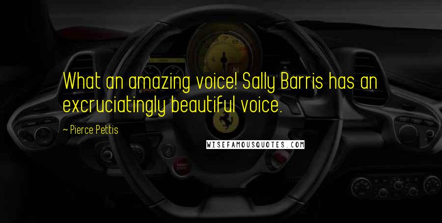 Pierce Pettis Quotes: What an amazing voice! Sally Barris has an excruciatingly beautiful voice.