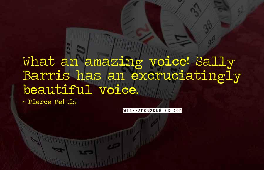 Pierce Pettis Quotes: What an amazing voice! Sally Barris has an excruciatingly beautiful voice.