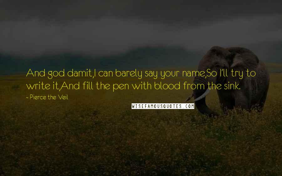 Pierce The Veil Quotes: And god damit,I can barely say your name,So I'll try to write it,And fill the pen with blood from the sink.