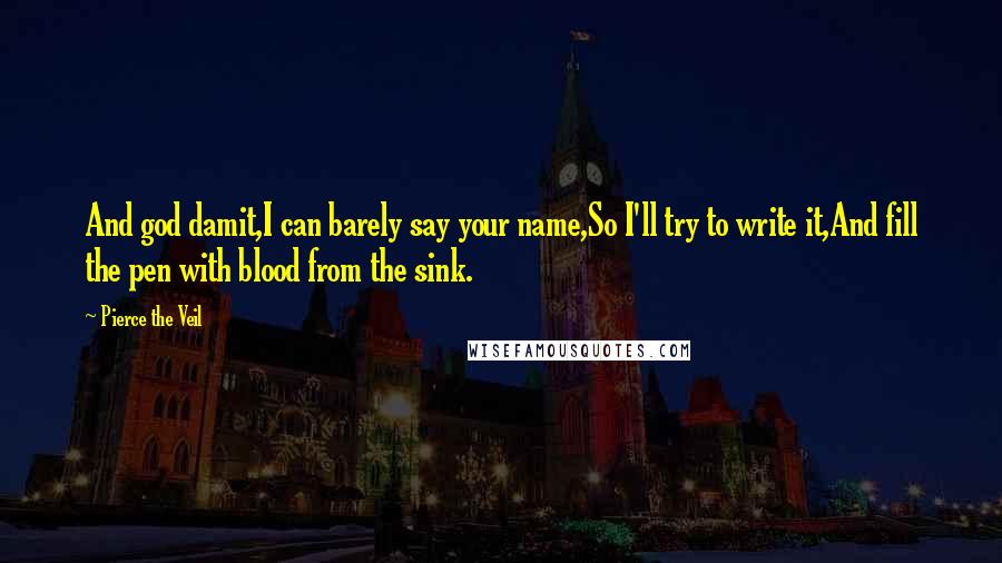 Pierce The Veil Quotes: And god damit,I can barely say your name,So I'll try to write it,And fill the pen with blood from the sink.