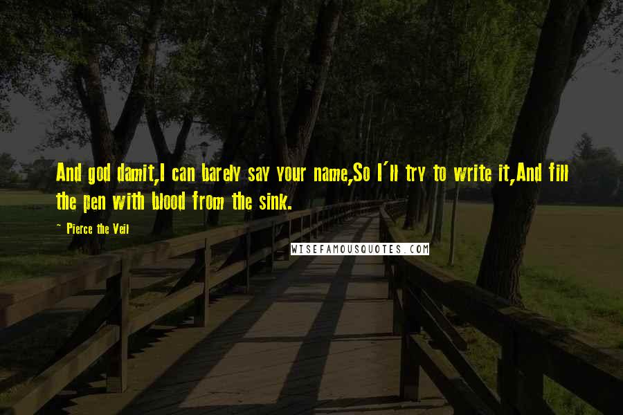 Pierce The Veil Quotes: And god damit,I can barely say your name,So I'll try to write it,And fill the pen with blood from the sink.