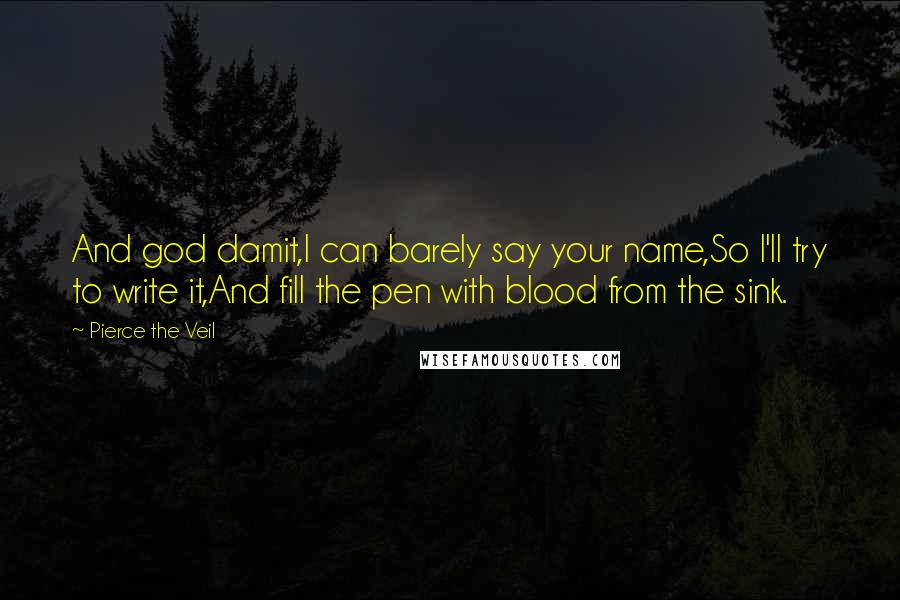 Pierce The Veil Quotes: And god damit,I can barely say your name,So I'll try to write it,And fill the pen with blood from the sink.