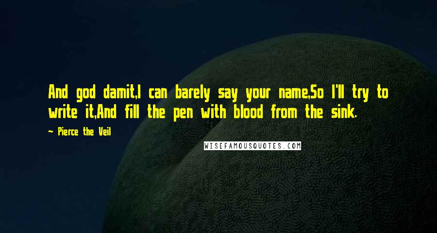 Pierce The Veil Quotes: And god damit,I can barely say your name,So I'll try to write it,And fill the pen with blood from the sink.