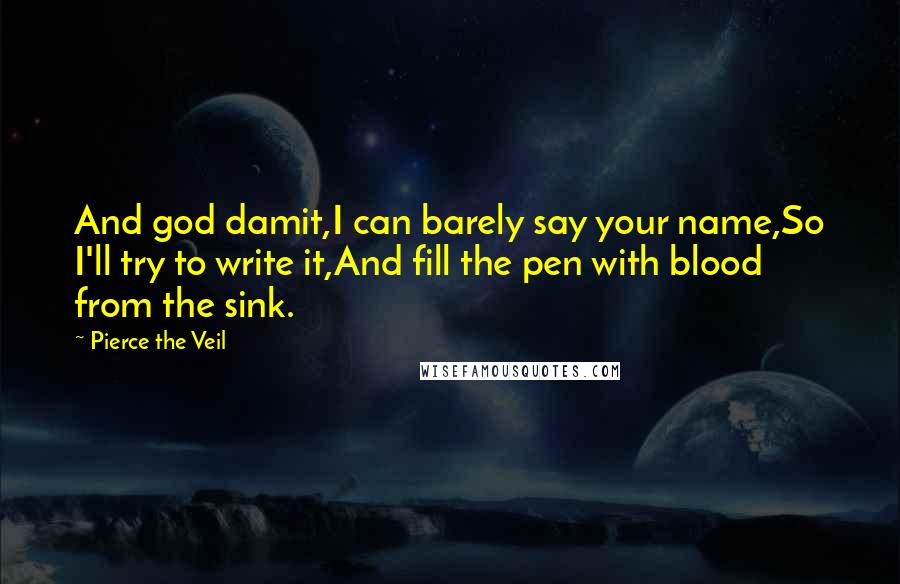 Pierce The Veil Quotes: And god damit,I can barely say your name,So I'll try to write it,And fill the pen with blood from the sink.