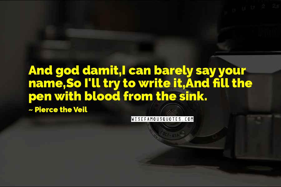 Pierce The Veil Quotes: And god damit,I can barely say your name,So I'll try to write it,And fill the pen with blood from the sink.