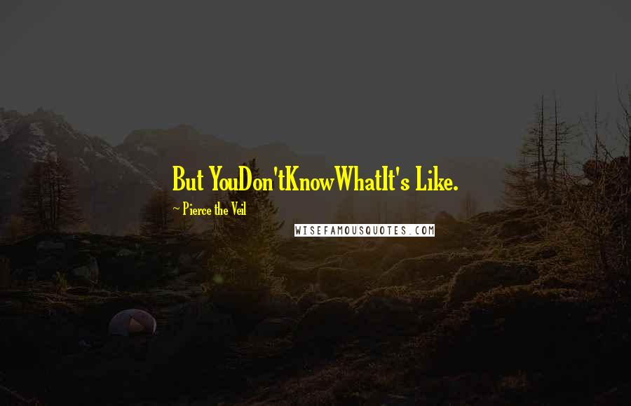 Pierce The Veil Quotes: But YouDon'tKnowWhatIt's Like.