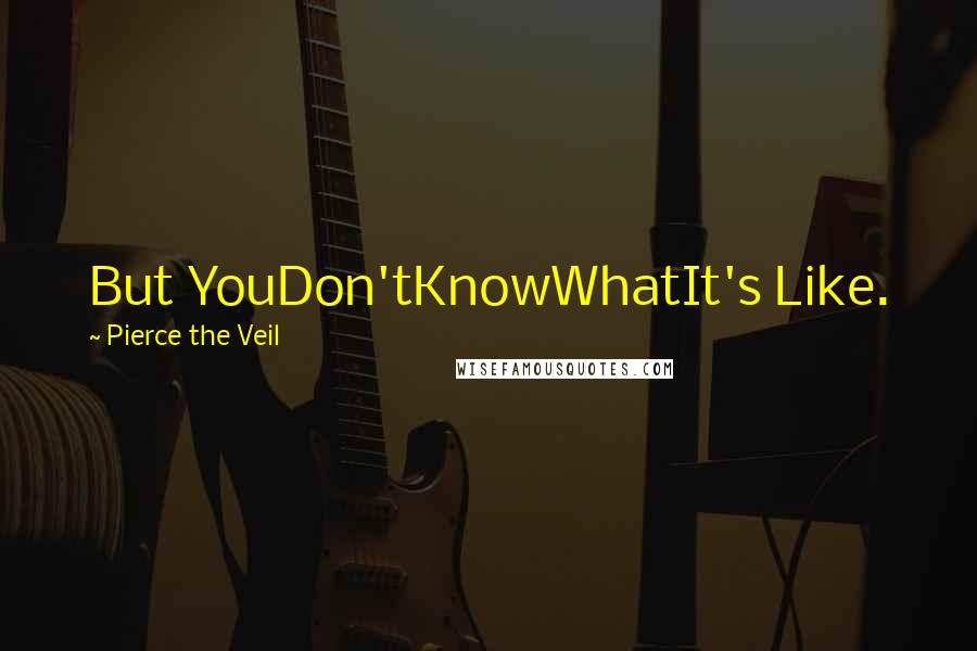 Pierce The Veil Quotes: But YouDon'tKnowWhatIt's Like.