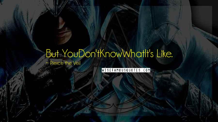 Pierce The Veil Quotes: But YouDon'tKnowWhatIt's Like.