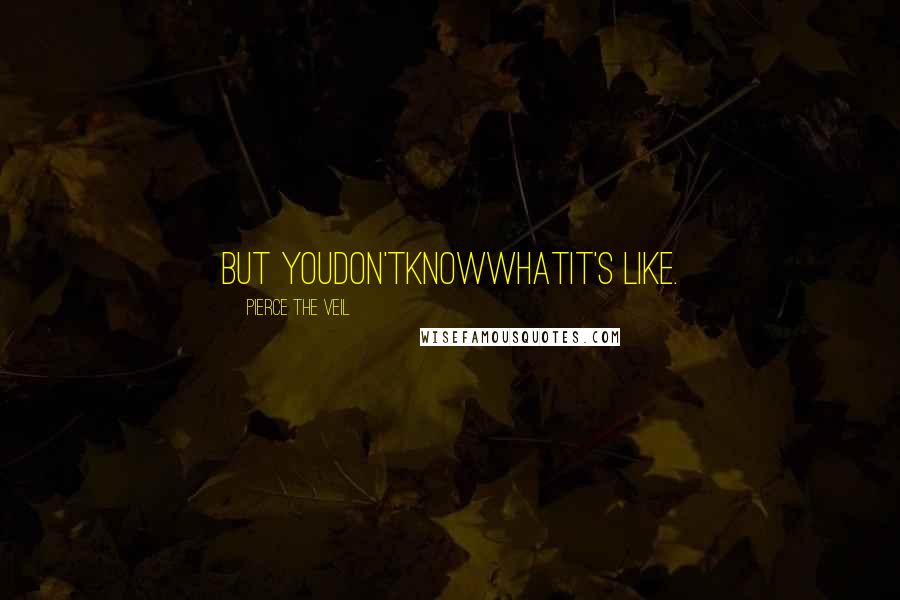 Pierce The Veil Quotes: But YouDon'tKnowWhatIt's Like.