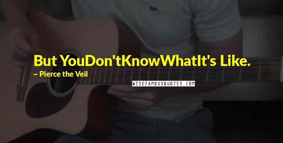 Pierce The Veil Quotes: But YouDon'tKnowWhatIt's Like.