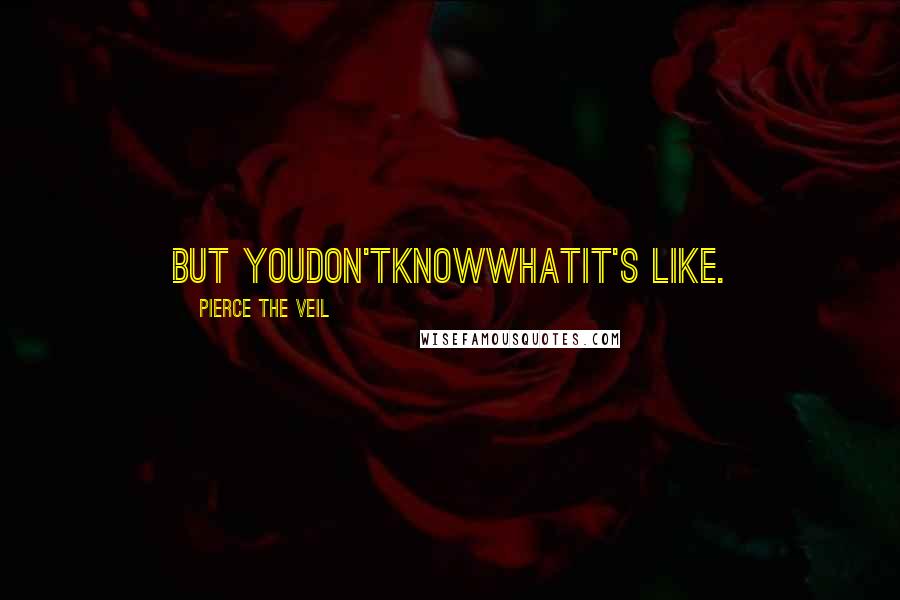 Pierce The Veil Quotes: But YouDon'tKnowWhatIt's Like.