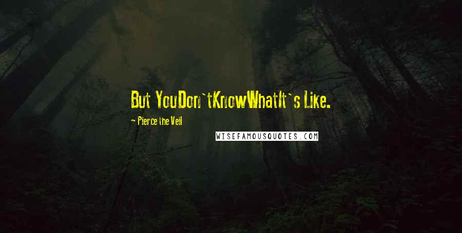 Pierce The Veil Quotes: But YouDon'tKnowWhatIt's Like.