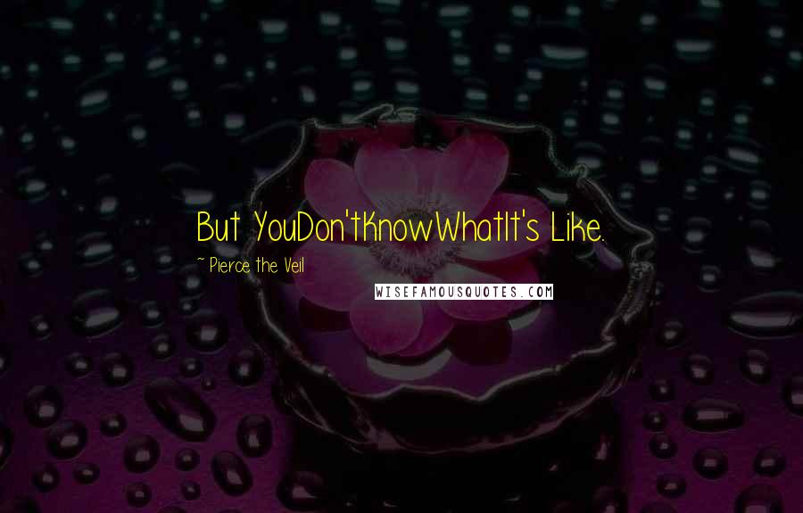 Pierce The Veil Quotes: But YouDon'tKnowWhatIt's Like.