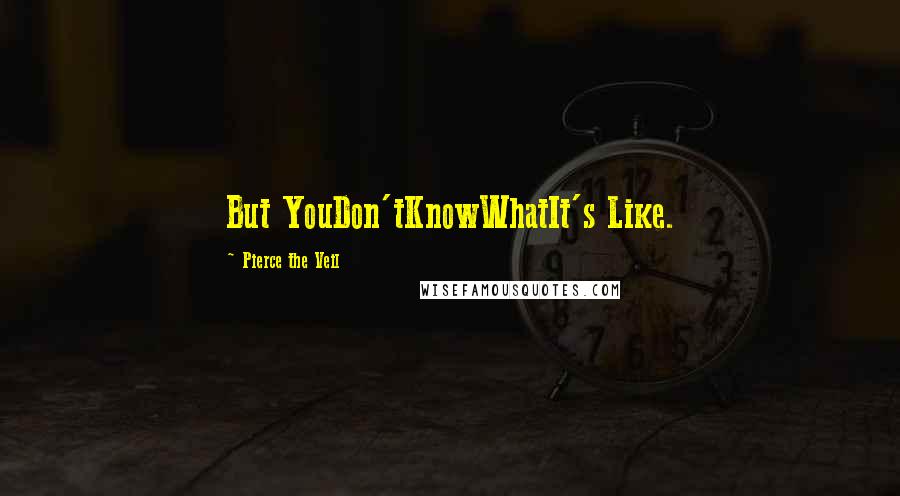 Pierce The Veil Quotes: But YouDon'tKnowWhatIt's Like.