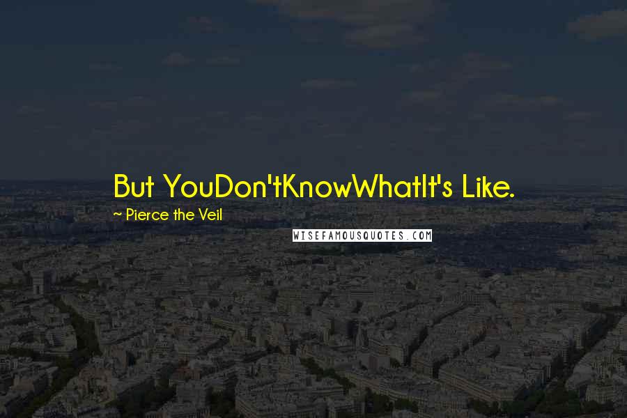 Pierce The Veil Quotes: But YouDon'tKnowWhatIt's Like.