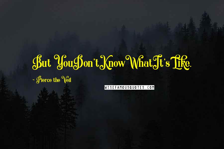 Pierce The Veil Quotes: But YouDon'tKnowWhatIt's Like.