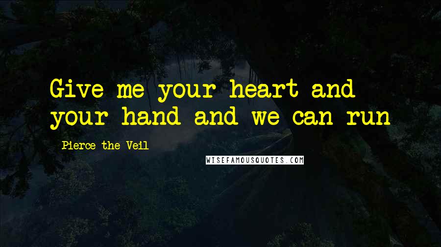 Pierce The Veil Quotes: Give me your heart and your hand and we can run