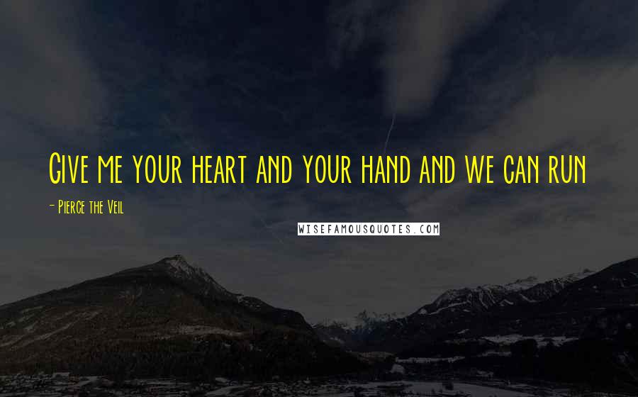 Pierce The Veil Quotes: Give me your heart and your hand and we can run