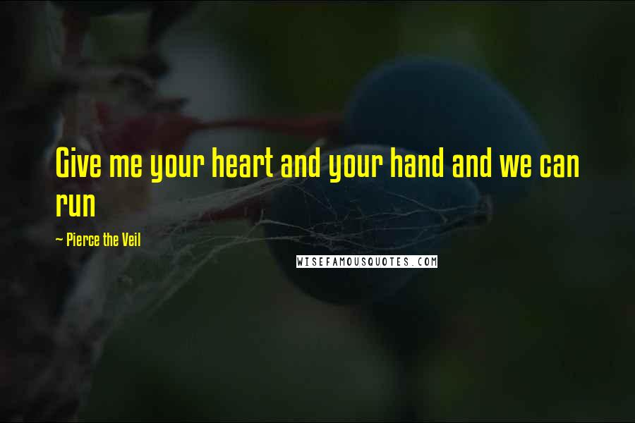 Pierce The Veil Quotes: Give me your heart and your hand and we can run