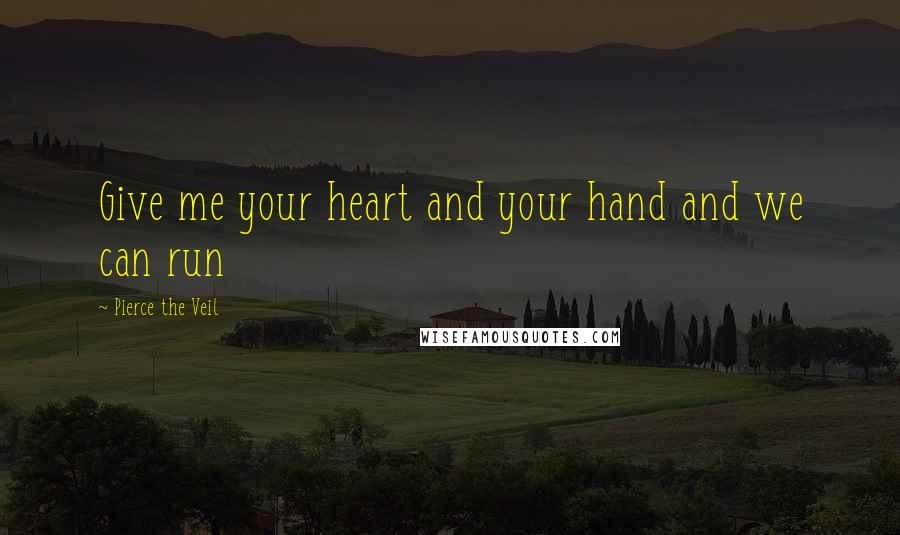 Pierce The Veil Quotes: Give me your heart and your hand and we can run