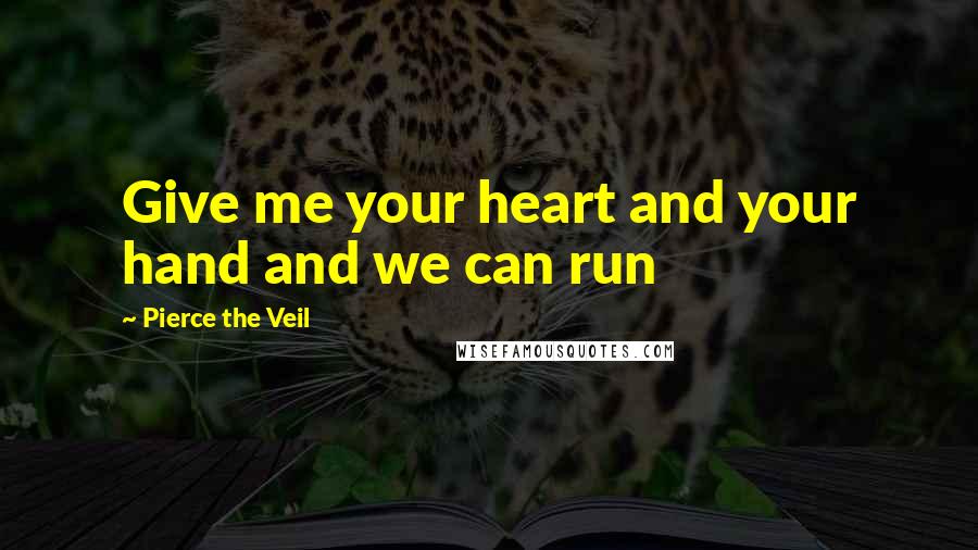 Pierce The Veil Quotes: Give me your heart and your hand and we can run
