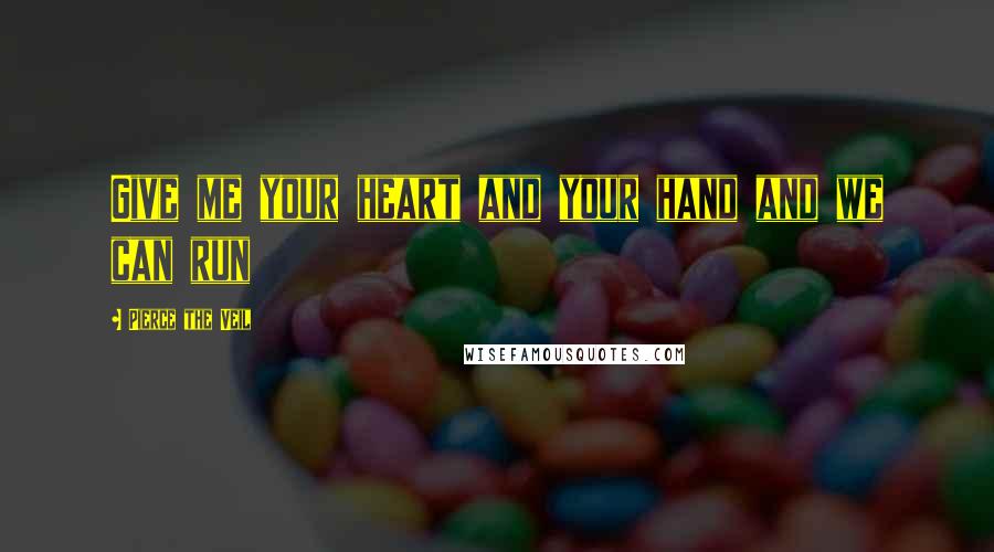 Pierce The Veil Quotes: Give me your heart and your hand and we can run