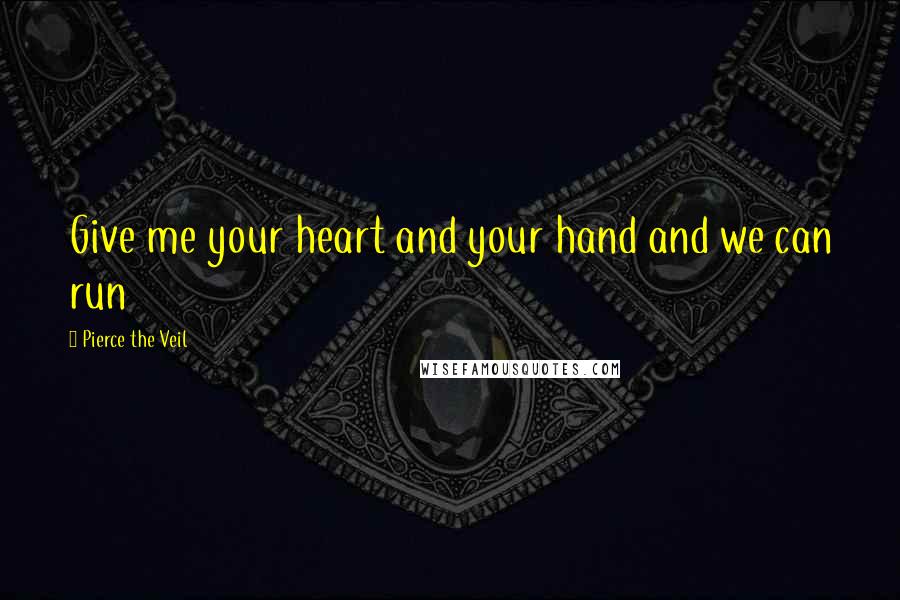 Pierce The Veil Quotes: Give me your heart and your hand and we can run