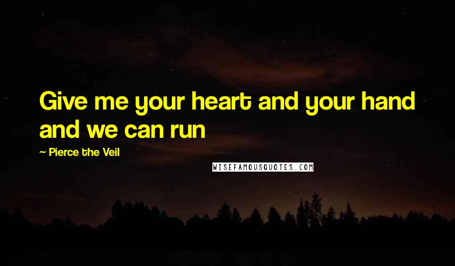 Pierce The Veil Quotes: Give me your heart and your hand and we can run