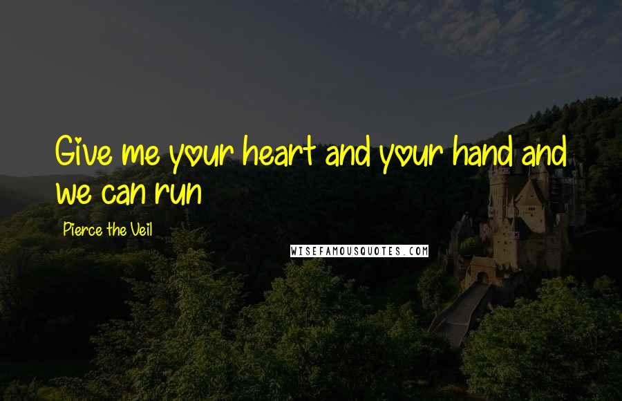 Pierce The Veil Quotes: Give me your heart and your hand and we can run