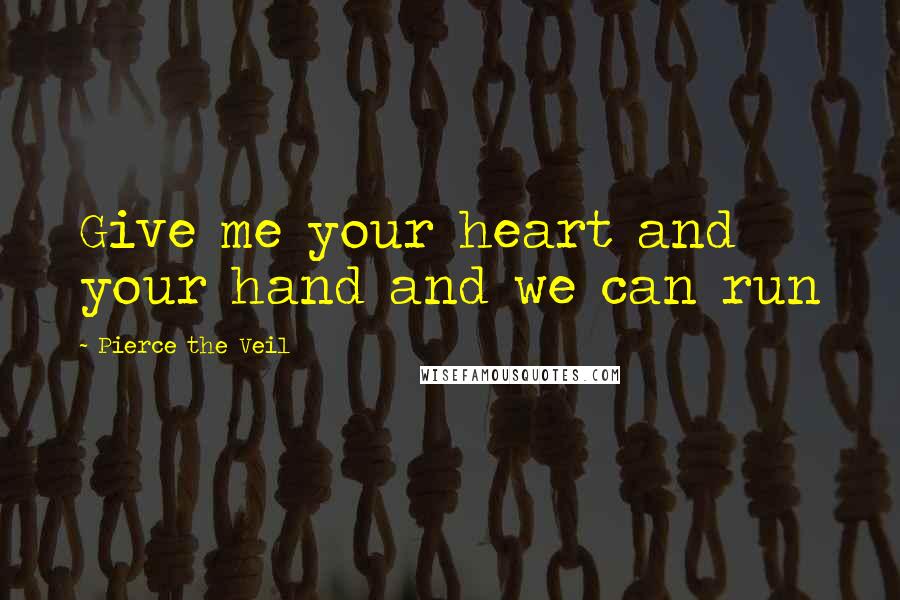 Pierce The Veil Quotes: Give me your heart and your hand and we can run