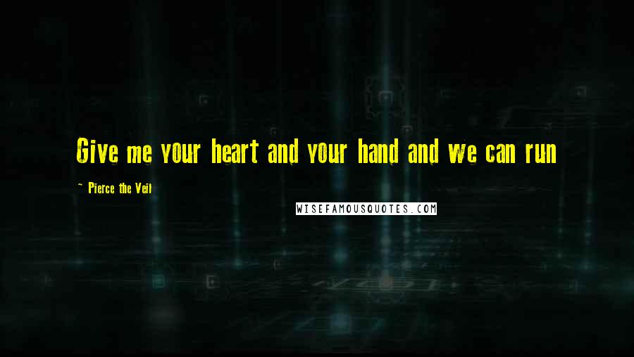 Pierce The Veil Quotes: Give me your heart and your hand and we can run