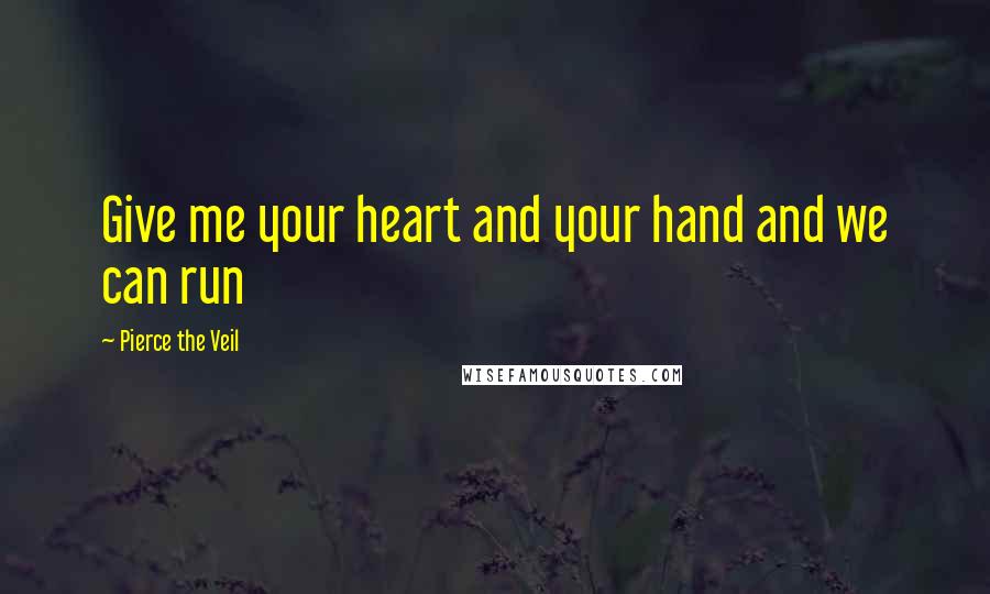 Pierce The Veil Quotes: Give me your heart and your hand and we can run