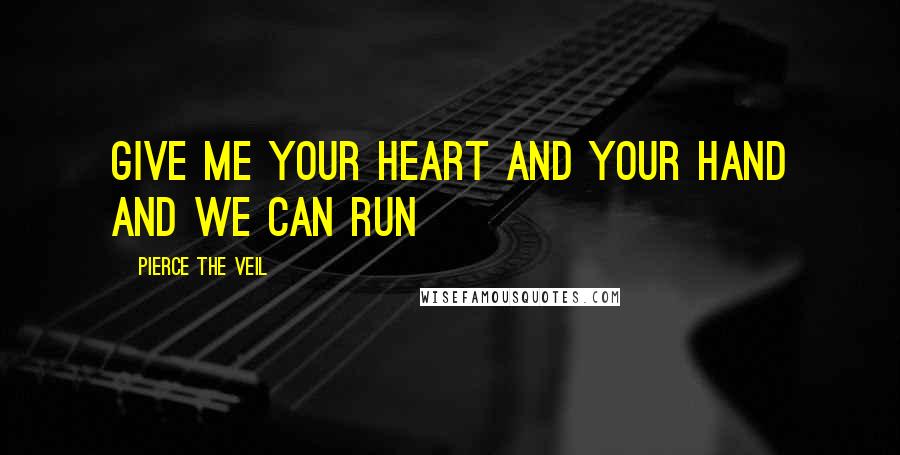 Pierce The Veil Quotes: Give me your heart and your hand and we can run