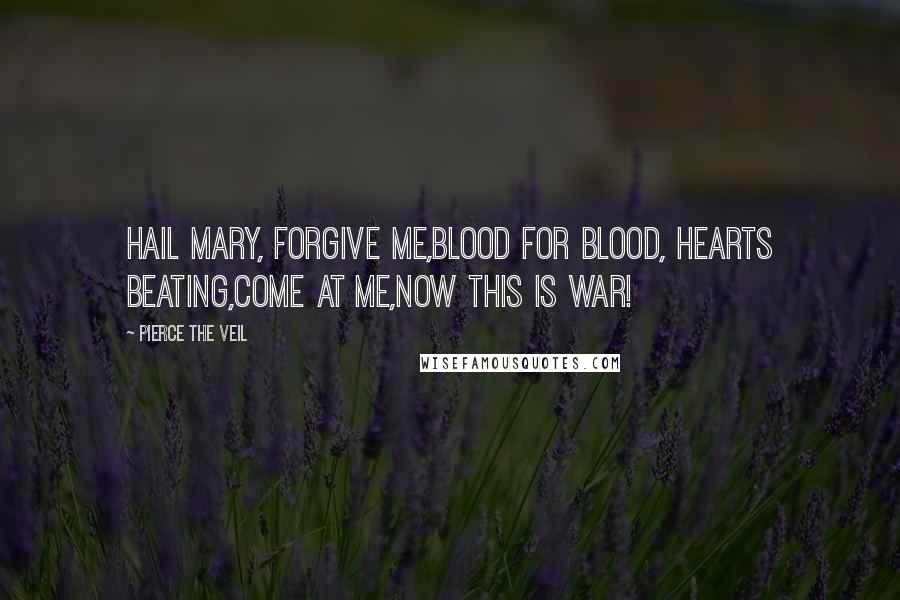 Pierce The Veil Quotes: Hail Mary, Forgive me,Blood for blood, hearts beating,come at me,now this is war!