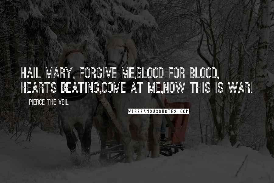 Pierce The Veil Quotes: Hail Mary, Forgive me,Blood for blood, hearts beating,come at me,now this is war!