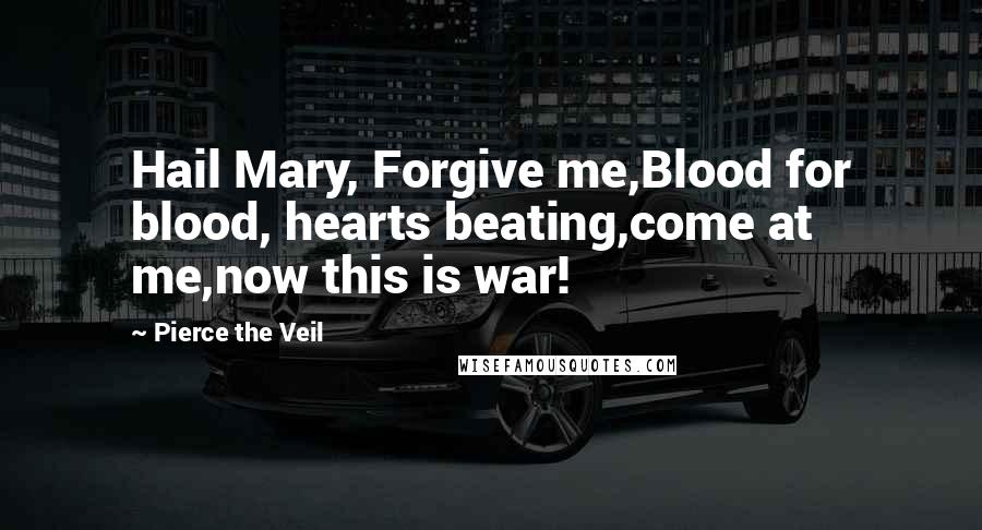 Pierce The Veil Quotes: Hail Mary, Forgive me,Blood for blood, hearts beating,come at me,now this is war!