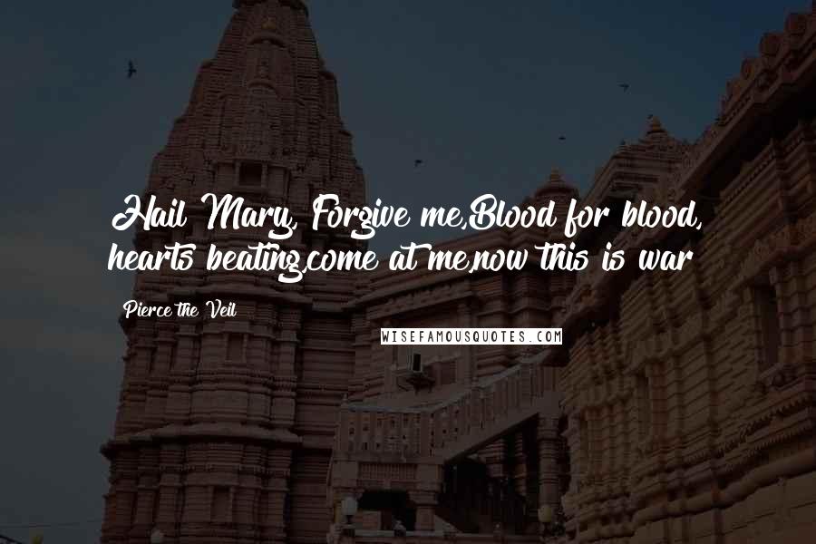 Pierce The Veil Quotes: Hail Mary, Forgive me,Blood for blood, hearts beating,come at me,now this is war!