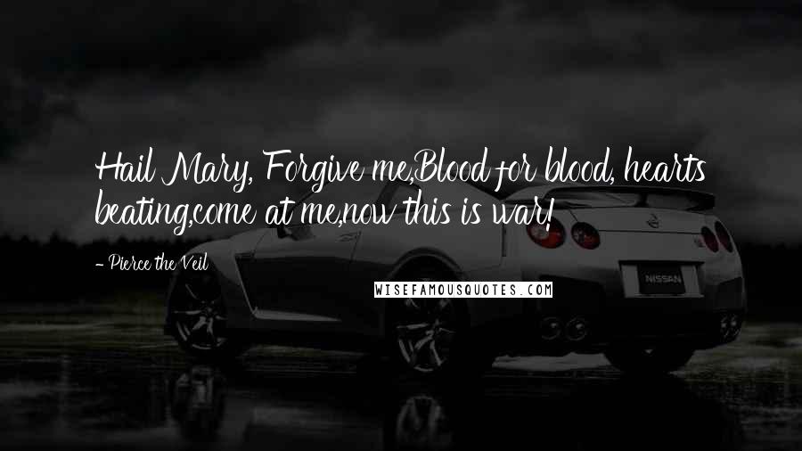 Pierce The Veil Quotes: Hail Mary, Forgive me,Blood for blood, hearts beating,come at me,now this is war!