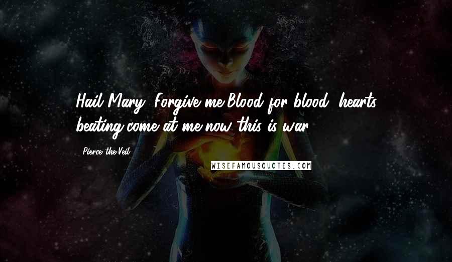 Pierce The Veil Quotes: Hail Mary, Forgive me,Blood for blood, hearts beating,come at me,now this is war!