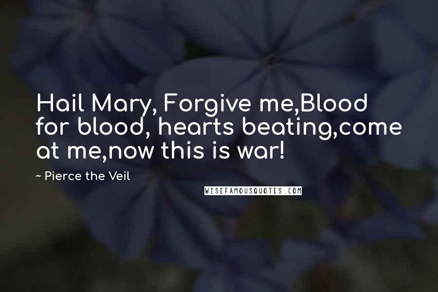 Pierce The Veil Quotes: Hail Mary, Forgive me,Blood for blood, hearts beating,come at me,now this is war!