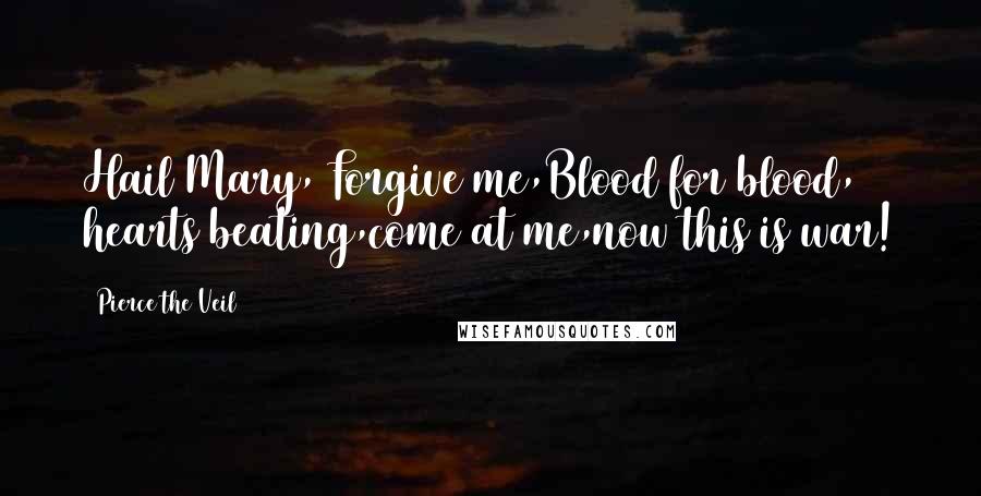 Pierce The Veil Quotes: Hail Mary, Forgive me,Blood for blood, hearts beating,come at me,now this is war!